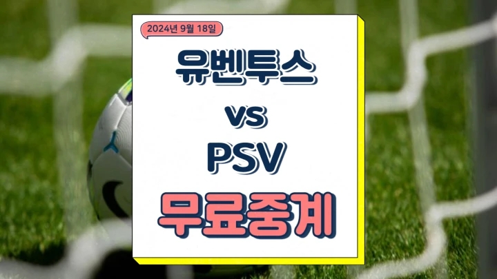  2024년9월18일 유벤투스 FC PSV 에인트호번 중계 챔피언스리그 경기일정 선발 라인업 하이라이트 경기결과