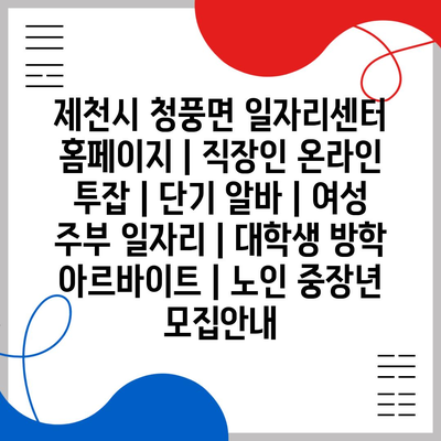  다양한 일자리 정보와 투잡 기회! 청풍면 일자리센터에서 확인하세요