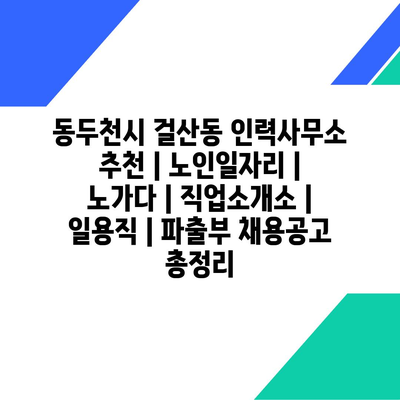  노인일자리, 노가다, 직업소개소: 동두천시 걸산동에서 보장받는 일자리 혜택