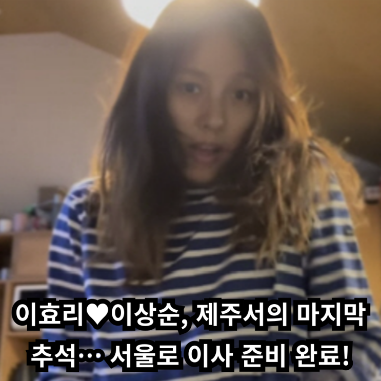 <b>이효리</b><b>이상순</b>, 제주서의 마지막 추석… 서울로 이사 준비 완료!