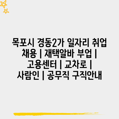  목포시 경동2가 일자리 취업, 다양한 정보와 추천