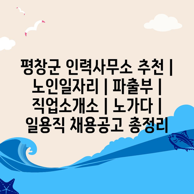  평창군 노인일자리 & 파출부! 다양한 일자리정보 총정리