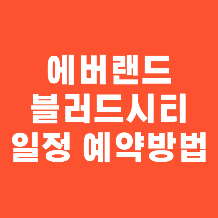 <b>에버랜드 블러드시티</b> 일정 및 예약방법