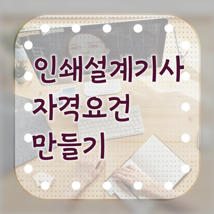  인쇄기사 응시자격확인 인쇄기사 시험자격 온라인 수업으로 쉽고 빠르게 준비한 방법