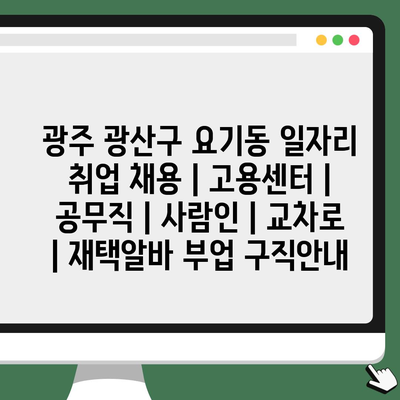  광주 광산구 요기동 일자리 정보와 공무직 채용 정보 등을 토대로 작성한 글인 것으로 보입니다. 여기서 주목할 포인트는 고용센터와 사람인, 교차로와 같은 구직 플랫폼, 재택알바와 부