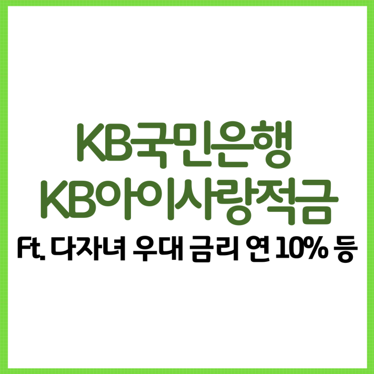  KB국민은행 KB아이사랑적금 총 정리! Ft. 다자녀 이자 계산 우대 금리 연 10% 등
