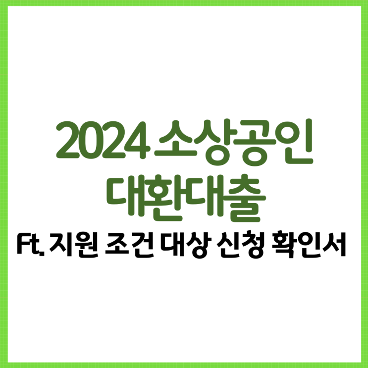  2024 소상공인 대환대출 총 정리! Ft. 지원 조건 대상 신청 확인서 등