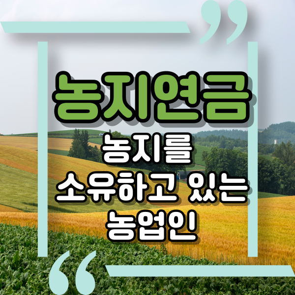  농지연금, 농지를 소유한 농업인의 노후생활안전자금, 매월 연금처럼 지원하는 지원금, 농지연금 대상과 신청방법, 농지은행 사이트 안내