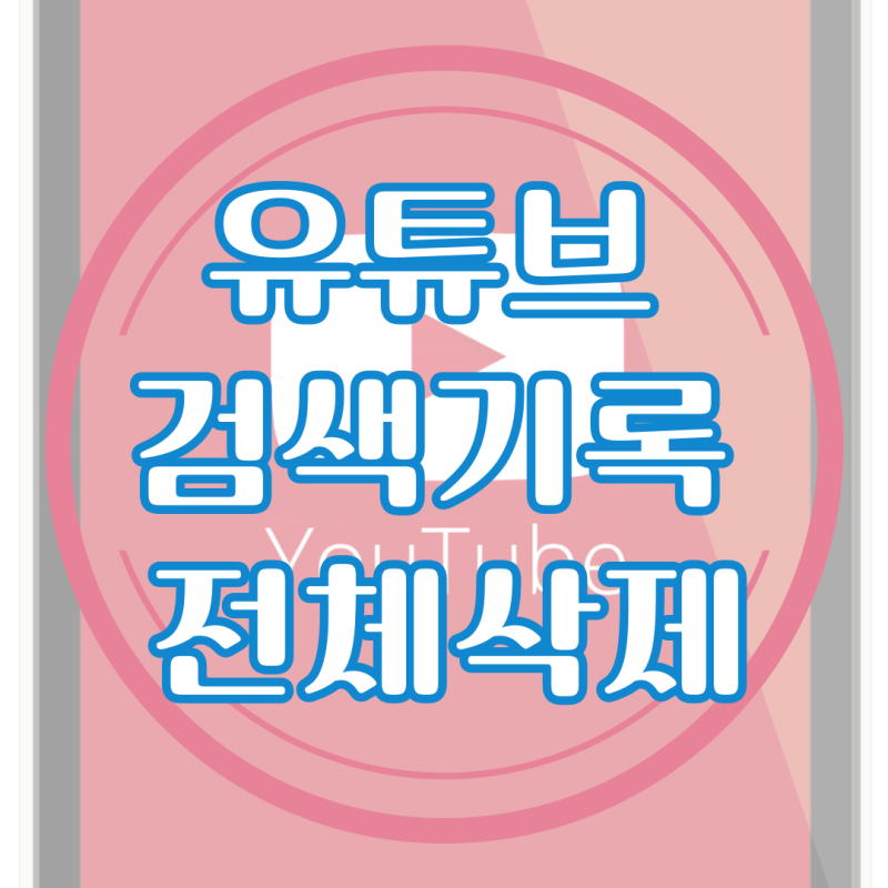 유튜브 검색기록 전체삭제 가이드, 클릭 몇 번으로 완료