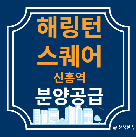  해링턴 스퀘어 신흥역 분양정보(사업개요,입지,단지,청약안내,주변시세,행복한 부의 생각)