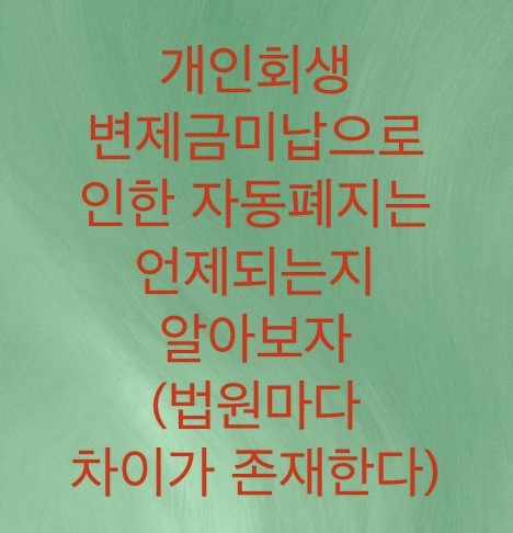  개인회생 미납으로 인한 자동폐지는 언제쯤 되는지 알아보자(법원마다 조금씩 기준이 다르다)