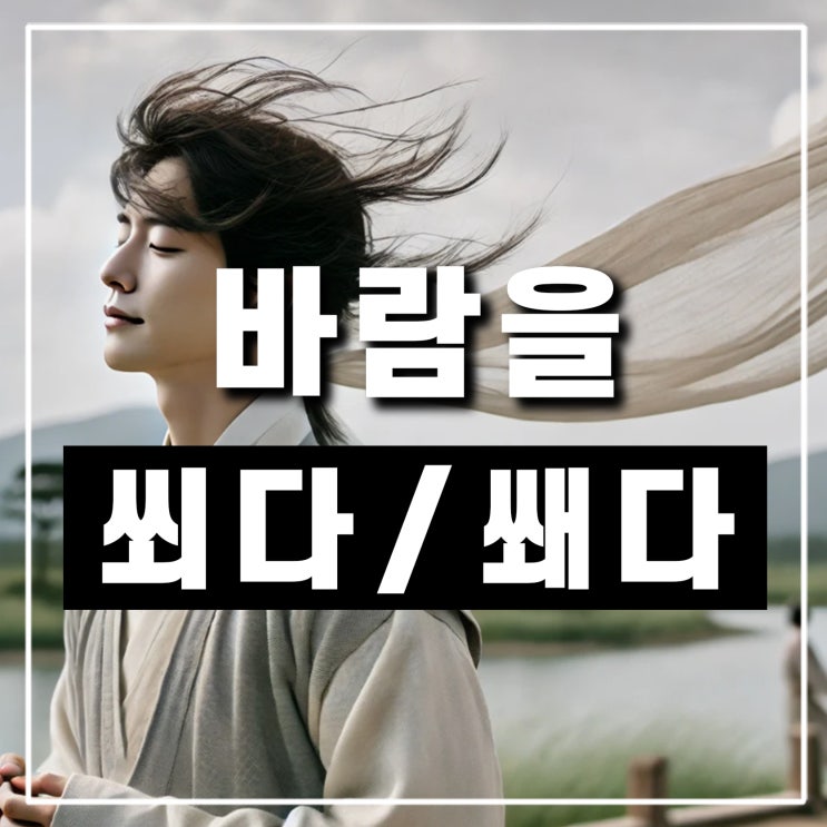  바람을 쐬다 쐐다, 올바른 맞춤법 표현 확실히 구분하기