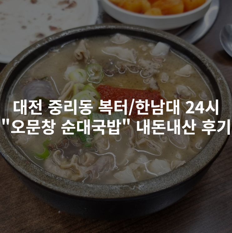 [대전 중리동] 대전복합터미널, 한남대 근처 24시간 국밥집 "오문창 순대국밥" 내돈내산 후기