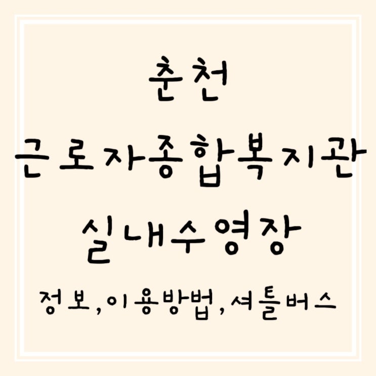  춘천 근로자종합복지관 실내수영장 이용방법(정보 주차 셔틀버스시간)