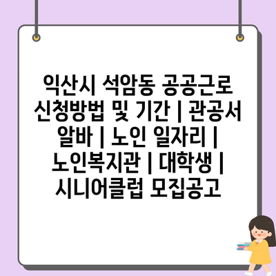  익산시 석암동, 공공근로 신청 방법과 기간 언제? 상세 정보 공개