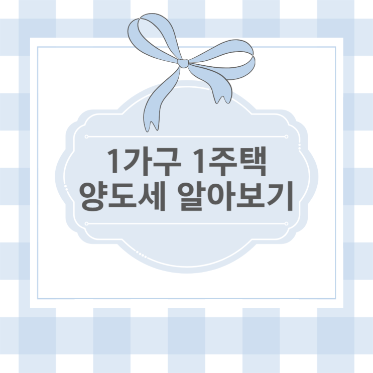 1가구 1주택 양도세 면제 조건, 1가구 1주택 비과세 알아보기