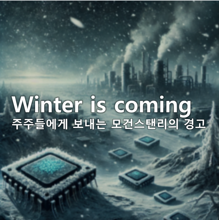 Winter is coming,모건스탠리의 반도체 산업에 대한 경고 Winter is coming,모건스탠리의 반도체 산업에 대한 경고