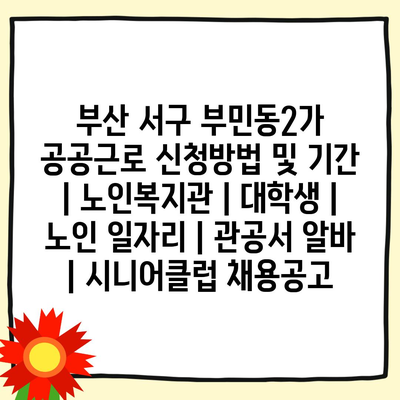  부산 서구 부민동2가, 공공근로 신청 방법과 장점 소개