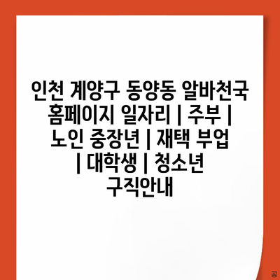 인천 계양구 동양동, 주부, 노인 중장년, 대학생, 청소년을 위한 다양한 알바 정보