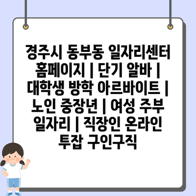  경주 동부동, 다양한 단기알바부터 대학생과 주부를 위한 일자리까지 직업 정보 제공