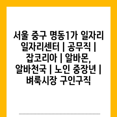  서울 중구 명동1가: 다양한 구직 지원과 채용 기회