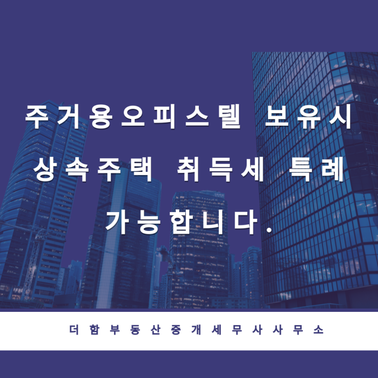  주거용오피스텔 보유시 상속주택 취득세 특례 가능합니다.