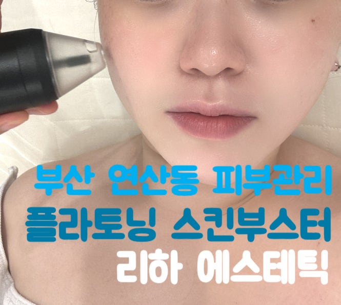  부산 연산동 피부관리 '리하에스테틱' 플라토닝 스킨부스터 관리 후기