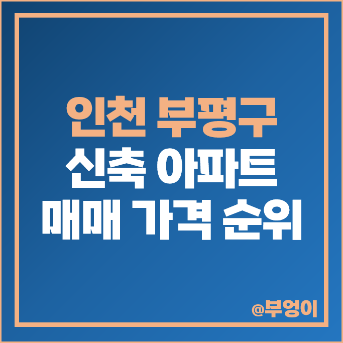 인천 부평 신축 아파트 매매 가격 순위 부평SKVIEW해모로 힐스테이트부평 시세 인천 부평 신축 아파트 매매 가격 순위 부평SKVIEW해모로 힐스테이트부평 시세