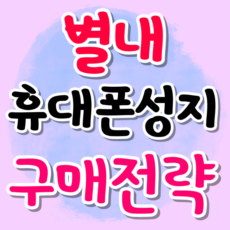 별내 휴대폰 성지 시세표 핸드폰 구매 전략 별내 휴대폰 성지 시세표 핸드폰 구매 전략