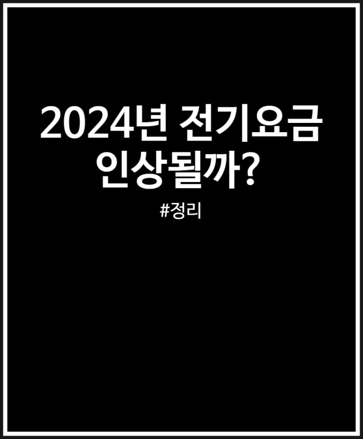  2024년 전기요금 인상 금액 및 시기 전망 정리