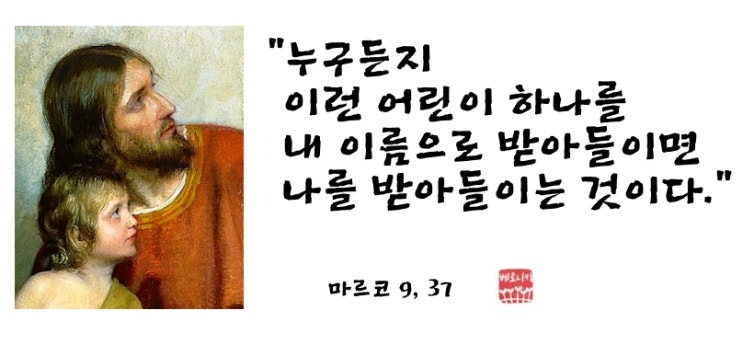 “누구든지 이런 어린이 하나를 내 이름으로 받아들이면 나를 받아들이는 것이다.” “누구든지 이런 어린이 하나를 내 이름으로 받아들이면 나를 받아들이는 것이다.”