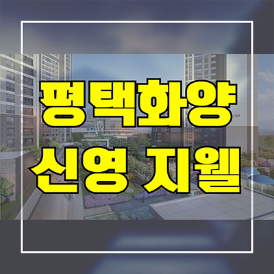  평택화양 신영지웰 대단지 신축아파트 화양지구 미분양 줍줍 분양가