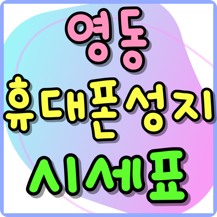 영동 휴대폰 성지 핸드폰 시세표 찾는 방법 영동 휴대폰 성지 핸드폰 시세표 찾는 방법