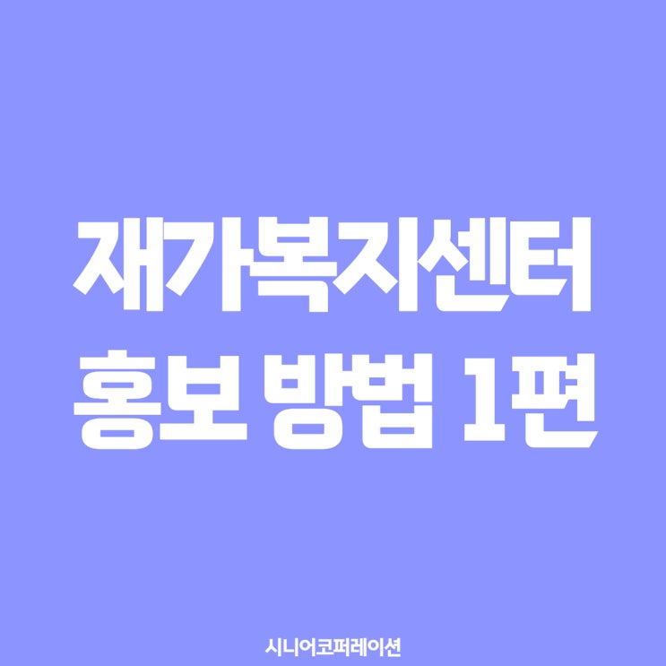  재가복지센터 홍보 방법 1편