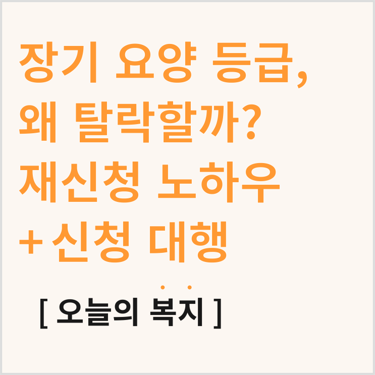  장기요양등급 재신청, 탈락하는 이유 뭐가 있을까? (재신청 노하우)