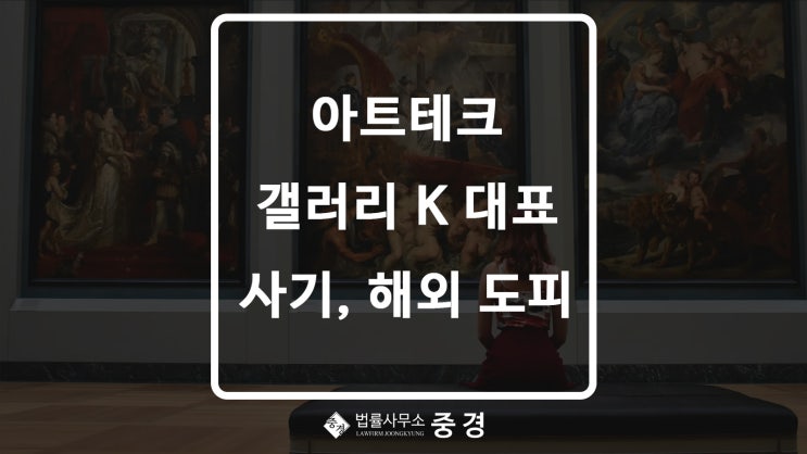  아트테크 갤러리K 대표 해외 도피, 폰지 사기 의혹 1,000억대 먹튀?