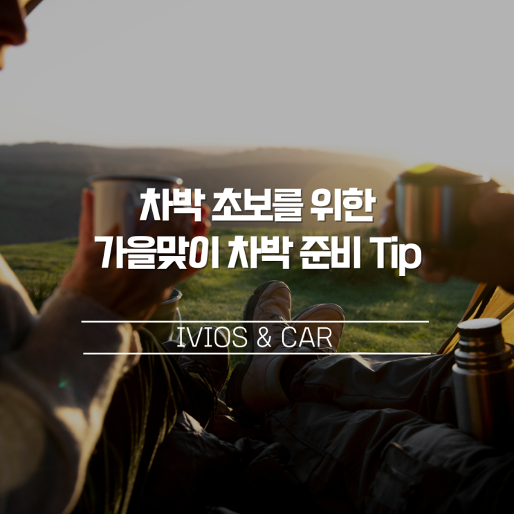  차박 초보를 위한 가을맞이 차박 준비 Tip