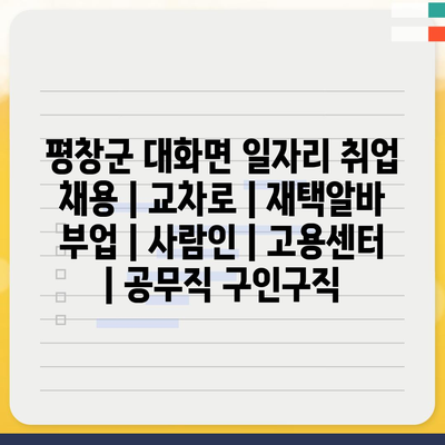  평창군 대화면, 새로운 일자리 정보 여기서 확인하세요!