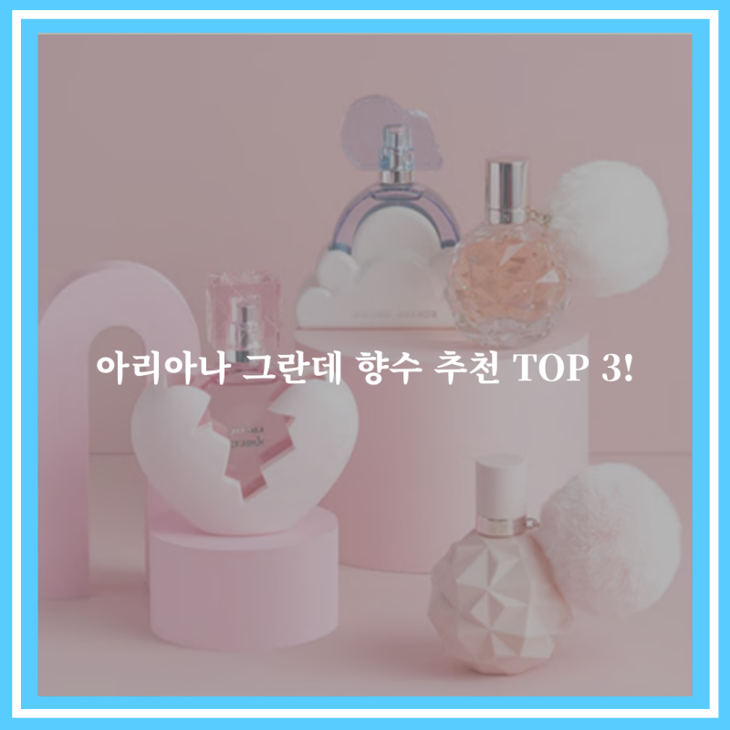 아리아나 그란데 향수 추천 TOP 3!