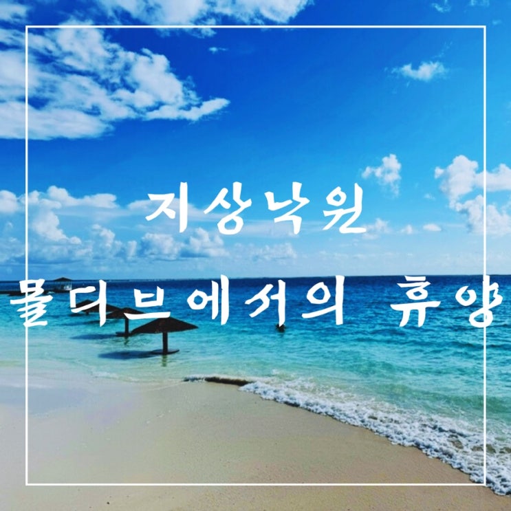   몰디브 여행, 건기 vs 우기 정보 및 리조트와 숙소 선택 Tip