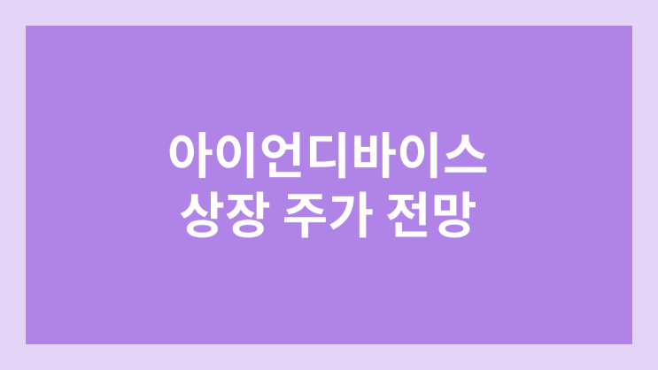 아이언디바이스 상장 주가 전망 | 공모주, 장외가, 시초가, 보호예수, 따상 가격, 유통물량