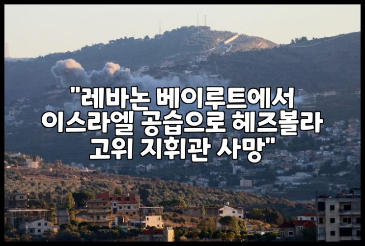 "<b>레바논</b> 베이루트에서 이스라엘 <b>공습</b>으로 <b>헤즈볼라</b> 고위... 