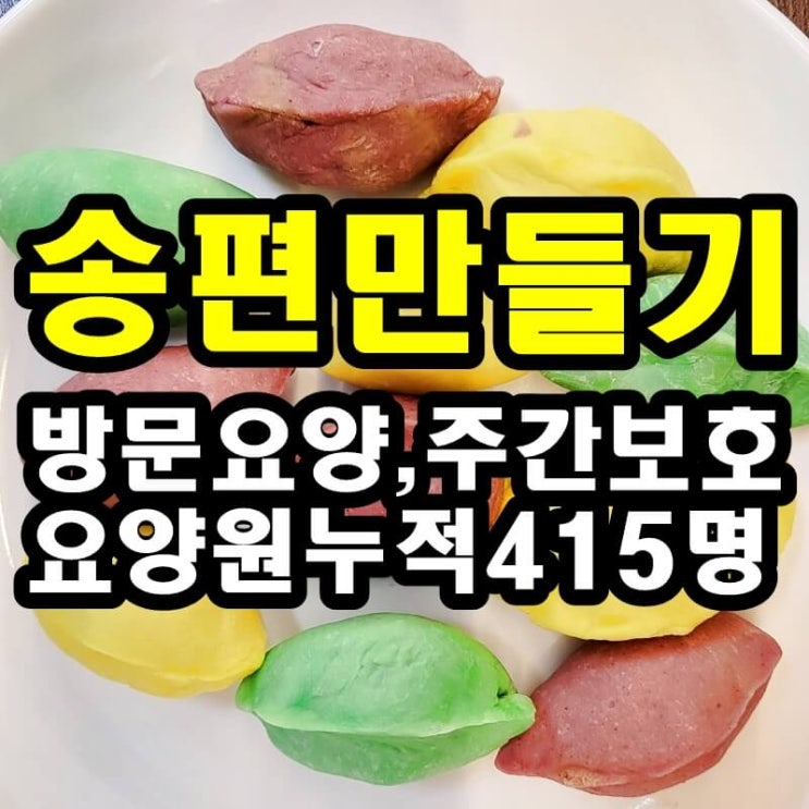  동탄 화성 병점 주간보호 센터/방문요양/송편 만들기가 치매, 뇌졸중, 파킨슨에 좋은 이유