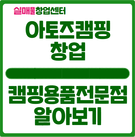 아토즈캠핑 창업비용과 수익 알아보기 아토즈캠핑 창업비용과 수익 알아보기