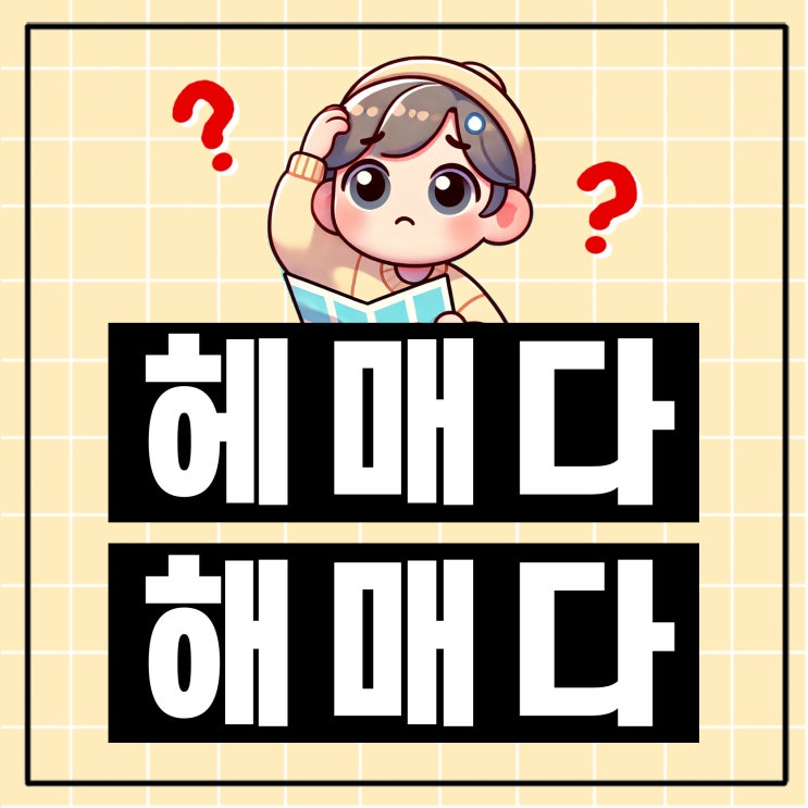  길을 헤매다 해매다 해메다 헤매이다 헤메다 맞춤법 이젠 헷갈리지 말자