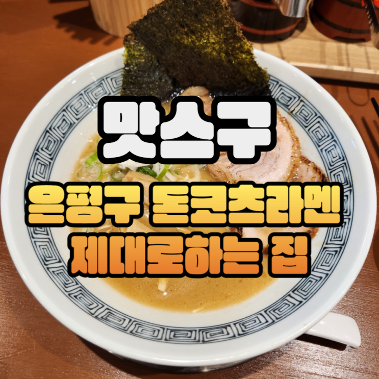  맛스구 - 은평구에 새로 오픈한 맛좋은 돈코츠라멘집