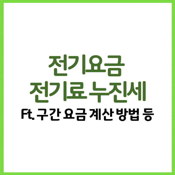 전기요금 전기료 누진세 총 정리! Ft. 구간 요금 계산 방법 계산기 등