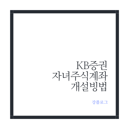  KB증권 자녀 주식 계좌 비대면 개설 방법 장기투자 우리아이 종잣돈 모으기