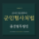 군인형사처벌 오히려 더욱 무거운 처벌 법적 기준이 있기에 조력이 필요합니다.