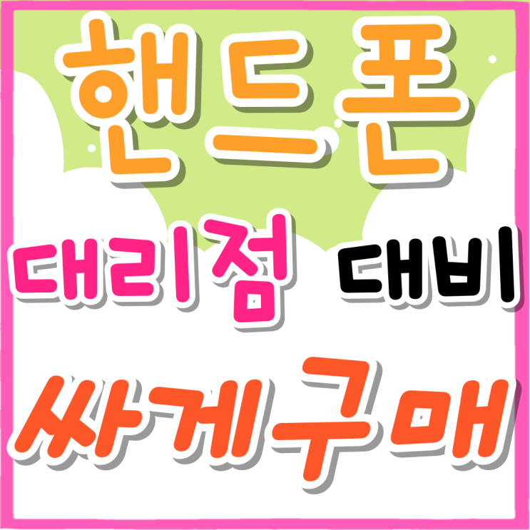 대리점 핸드폰 구매 대비 더 싸게사는 법 대리점 핸드폰 구매 대비 더 싸게사는 법